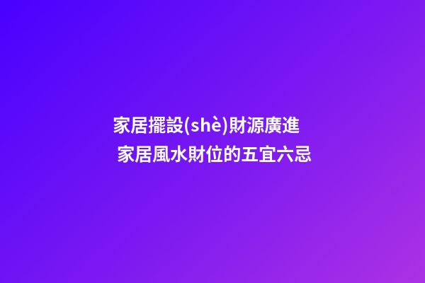 家居擺設(shè)財源廣進 家居風水財位的五宜六忌